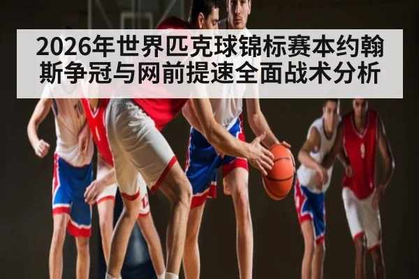 2026年世界匹克球锦标赛本约翰斯争冠与网前提速全面战术分析