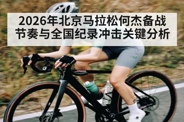 2026年北京马拉松何杰备战节奏与全国纪录冲击关键分析